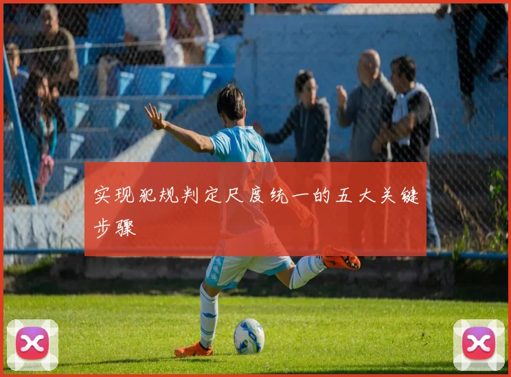 实现犯规判定尺度统一的五大关键步骤