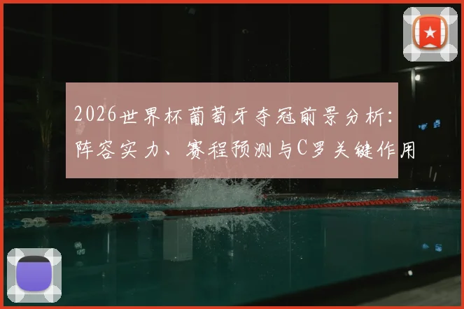 2026世界杯葡萄牙夺冠前景分析:阵容实力、赛程预测与C罗关键作用解读