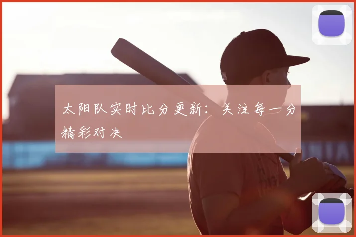 太阳队实时比分更新:关注每一分精彩对决