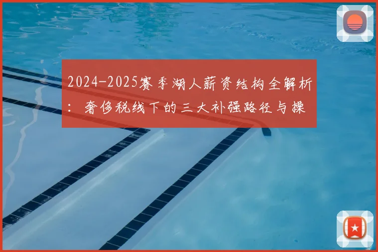 2024-2025赛季湖人薪资结构全解析:奢侈税线下的三大补强路径与操作策略