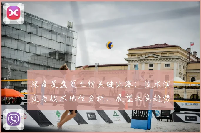 深度复盘莫兰特关键比赛：技术演变与战术地位分析，展望未来趋势