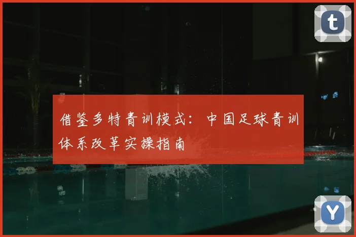 借鉴多特青训模式：中国足球青训体系改革实操指南