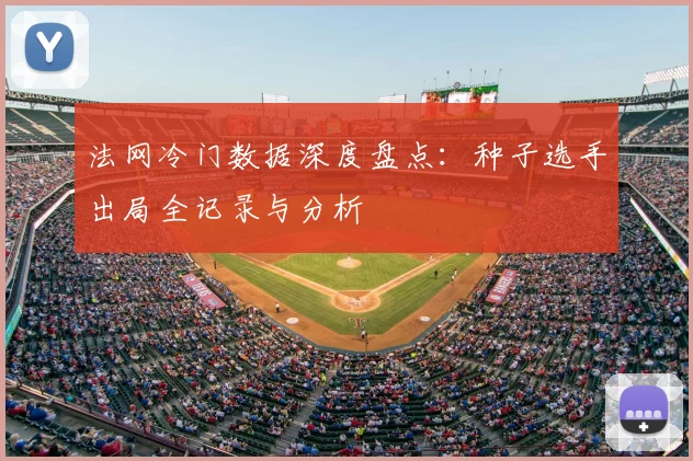 法网冷门数据深度盘点:种子选手出局全记录与分析