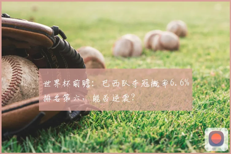 世界杯前瞻:巴西队夺冠概率6.6%排名第六,能否逆袭?