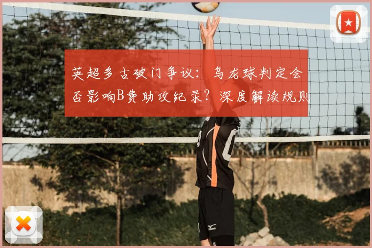 英超多古破门争议：乌龙球判定会否影响B费助攻纪录？深度解读规则