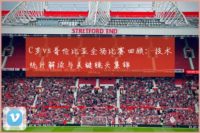 C罗vs哥伦比亚全场比赛回顾:技术统计解读与关键镜头集锦