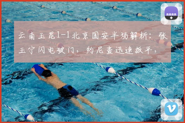 云南玉昆1-1北京国安半场解析:张玉宁闪电破门,约尼查迅速扳平,升班马表现惊艳
