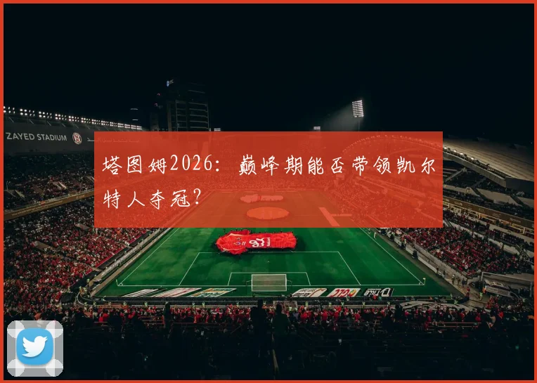 塔图姆2026:巅峰期能否带领凯尔特人夺冠?
