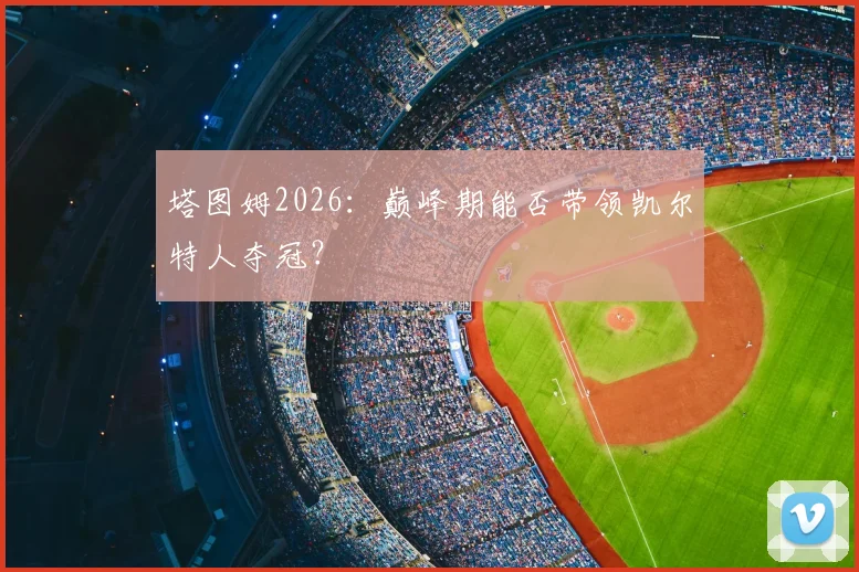塔图姆2026:巅峰期能否带领凯尔特人夺冠?