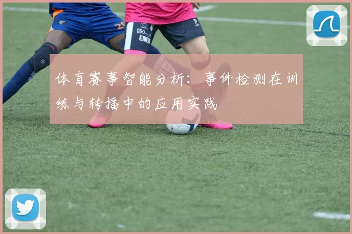 体育赛事智能分析:事件检测在训练与转播中的应用实践