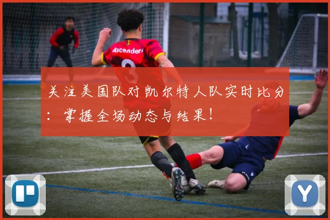 关注美国队对凯尔特人队实时比分:掌握全场动态与结果!