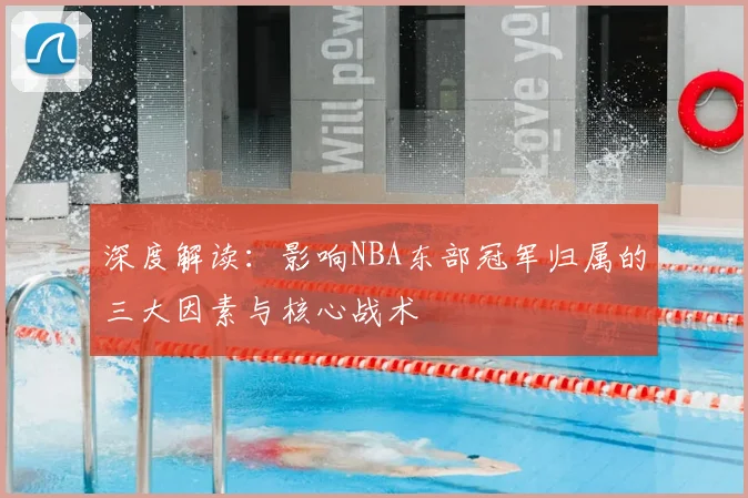 深度解读:影响NBA东部冠军归属的三大因素与核心战术